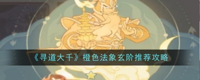《寻道大千》橙色法象玄阶推荐攻略