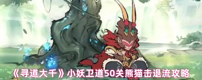 《寻道大千》小妖卫道50关熊猫击退流攻略