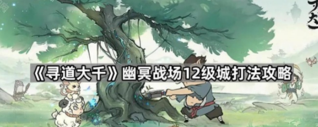 《寻道大千》幽冥战场12级城打法攻略