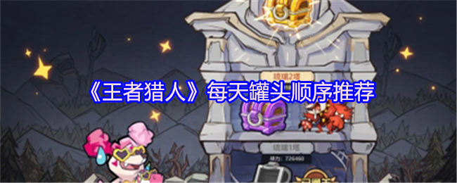 《王者猎人》每天罐头顺序推荐