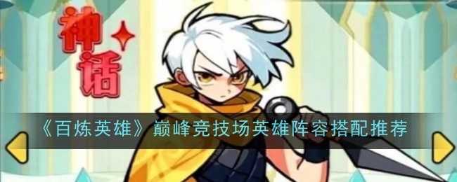 《百炼英雄》巅峰竞技场英雄阵容搭配推荐
