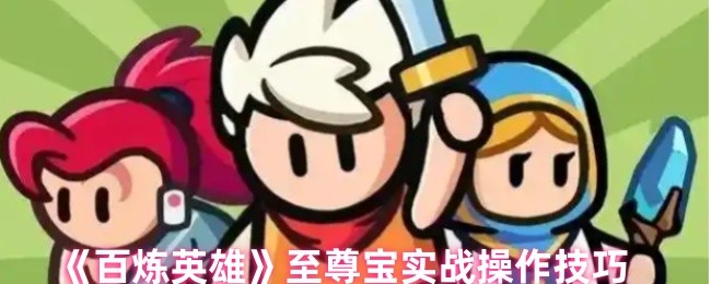 《百炼英雄》至尊宝实战操作技巧