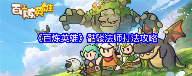 《百炼英雄》骷髅法师打法攻略