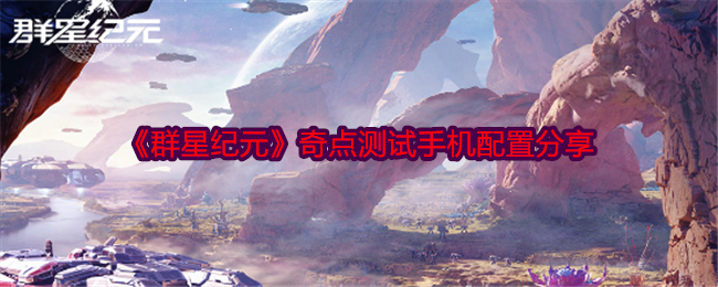 《群星纪元》奇点测试手机配置分享