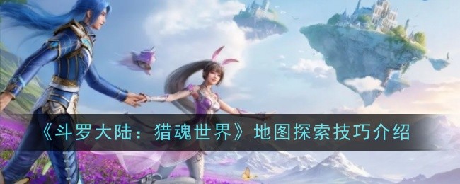 《斗罗大陆：猎魂世界》地图探索技巧介绍
