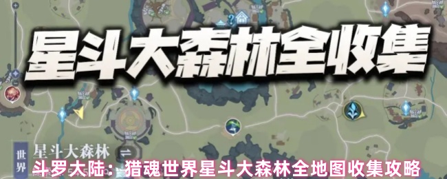 斗罗大陆：猎魂世界星斗大森林全地图收集攻略