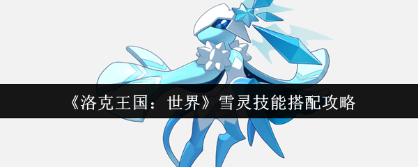 《洛克王国:世界》雪灵技能搭配攻略