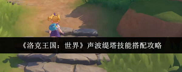 《洛克王国：世界》声波缇塔技能搭配攻略