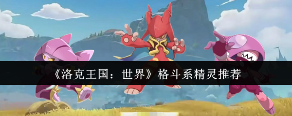 《洛克王国:世界》格斗系精灵推荐