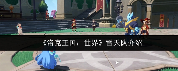 《洛克王国:世界》雪天队介绍