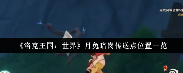 《洛克王国:世界》月兔暗岗传送点位置一览