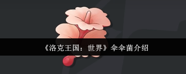 《洛克王国:世界》伞伞菌介绍