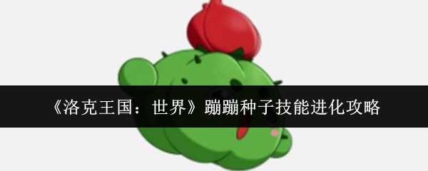 《洛克王国：世界》蹦蹦种子技能进化攻略