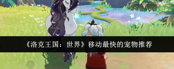 《洛克王国：世界》移动最快的宠物推荐