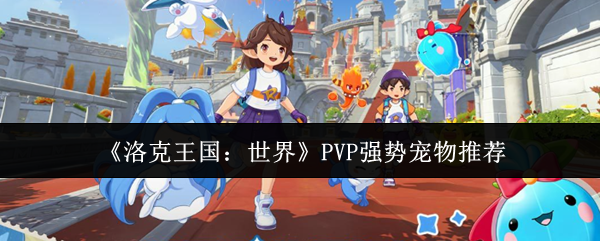 《洛克王国：世界》PVP强势宠物推荐
