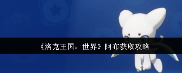 《洛克王国:世界》阿布获取攻略