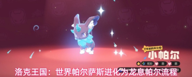 洛克王国:世界帕尔萨斯进化为龙息帕尔流程