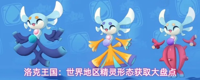 洛克王国:世界地区精灵形态获取大盘点