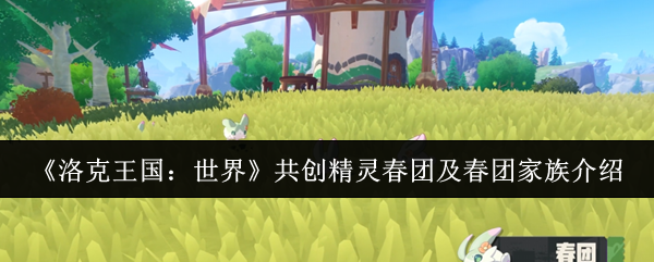 《洛克王国:世界》共创精灵春团及春团家族介绍