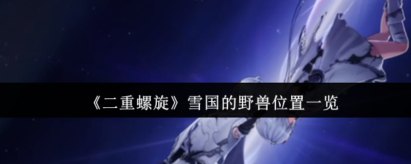 《二重螺旋》雪国的野兽位置一览
