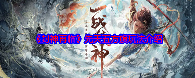 《封神再临》先天五方旗玩法介绍