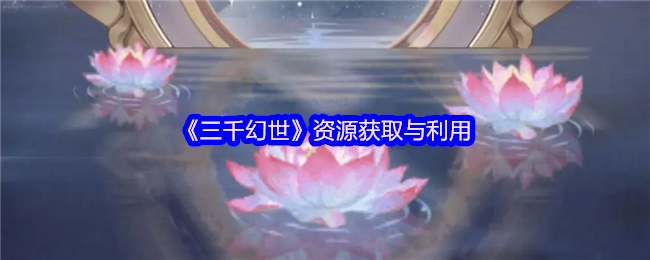 《三千幻世》资源获取与利用