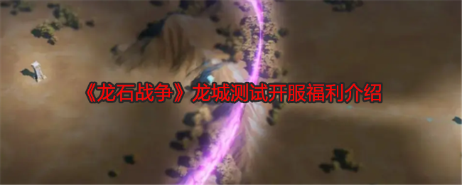 《龙石战争》龙城测试开服福利介绍