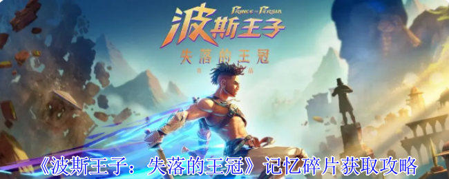 《波斯王子：失落的王冠》记忆碎片获取攻略