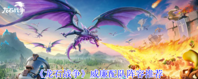 《龙石战争》威廉配队阵容推荐