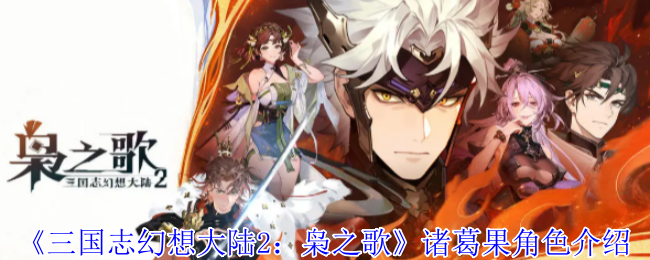 《三国志幻想大陆2：枭之歌》诸葛果角色介绍