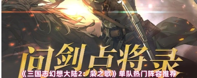 《三国志幻想大陆2:枭之歌》单队热门阵容推荐