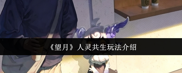 《望月》人灵共生玩法介绍