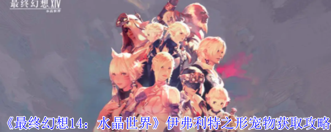 《最终幻想14:水晶世界》伊弗利特之形宠物获取攻略