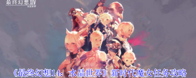 《最终幻想14:水晶世界》新时代魔女任务攻略