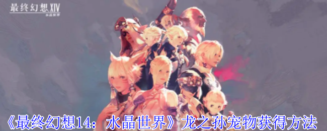 《最终幻想14:水晶世界》龙之孙宠物获得方法