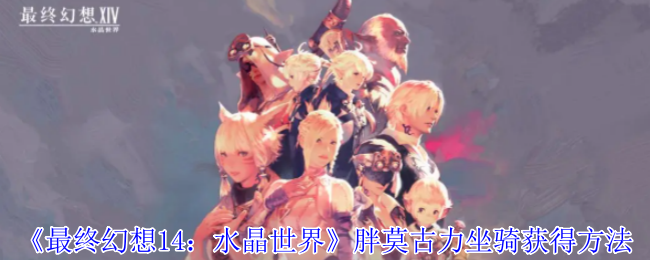 《最终幻想14:水晶世界》胖莫古力坐骑获得方法