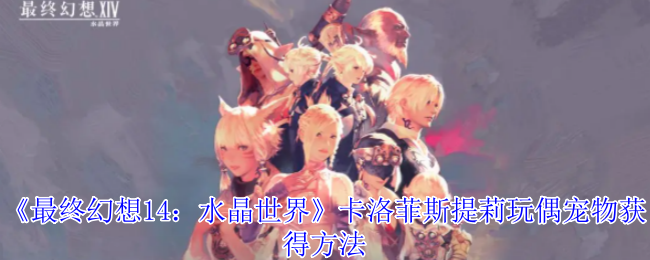 《最终幻想14:水晶世界》卡洛菲斯提莉玩偶宠物获得方法