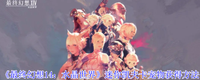 《最终幻想14:水晶世界》迷你凯夫卡宠物获得方法