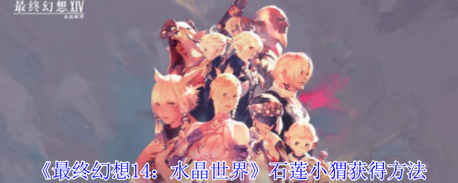 《最终幻想14:水晶世界》石莲小猬获得方法