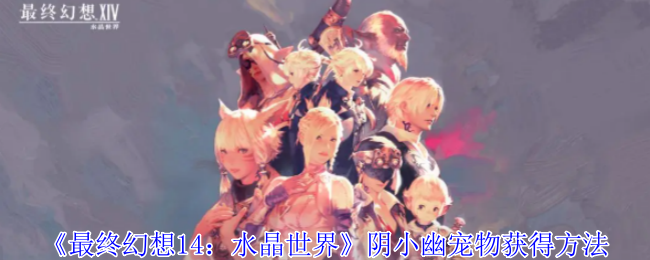 《最终幻想14:水晶世界》阴小幽宠物获得方法