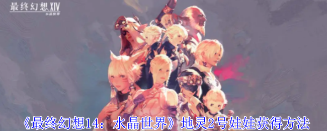 《最终幻想14:水晶世界》地灵2号娃娃获得方法