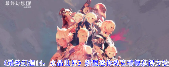 《最终幻想14:水晶世界》新型迷你桑克瑞德获得方法