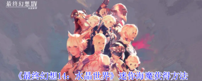 《最终幻想14:水晶世界》迷你海魔获得方法