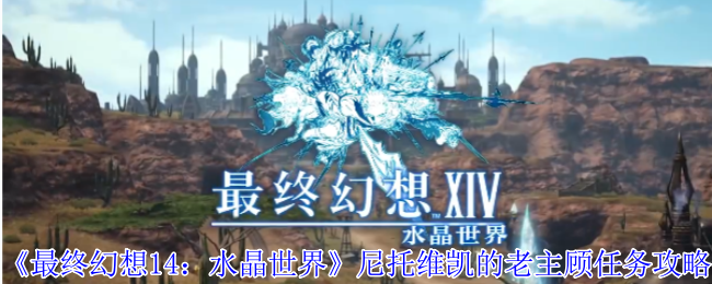 《最终幻想14：水晶世界》尼托维凯的老主顾任务攻略