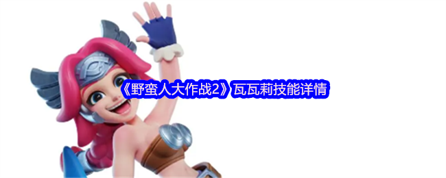 《野蛮人大作战2》瓦瓦莉技能详情
