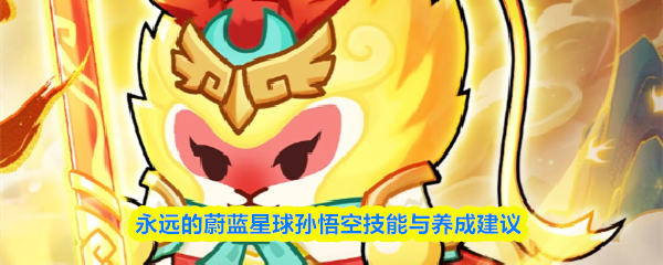 永远的蔚蓝星球孙悟空技能与养成建议
