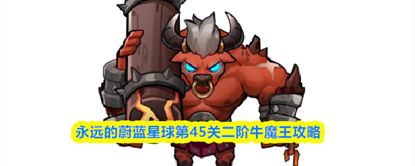 永远的蔚蓝星球第45关二阶牛魔王攻略
