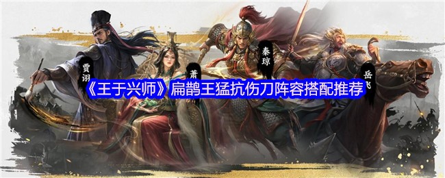 《王于兴师》扁鹊王猛抗伤刀阵容搭配推荐