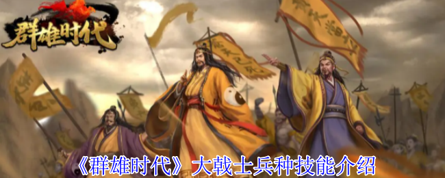 《群雄时代》大戟士兵种技能介绍
