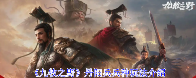《九牧之野》丹阳兵兵种玩法介绍